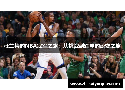 杜兰特的NBA冠军之路:从挑战到辉煌的蜕变之旅 杜兰特的NBA冠军之路:从挑战到辉煌的蜕变之旅