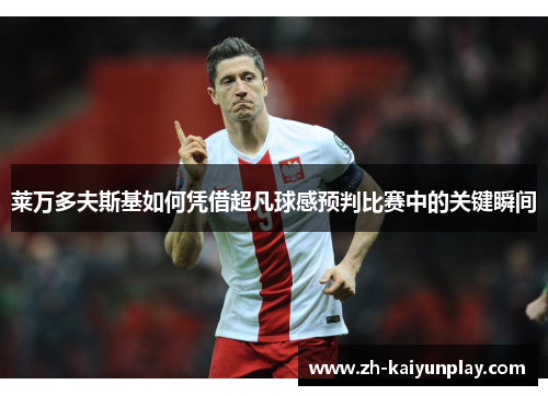 莱万多夫斯基如何凭借超凡球感预判比赛中的关键瞬间 莱万多夫斯基如何凭借超凡球感预判比赛中的关键瞬间