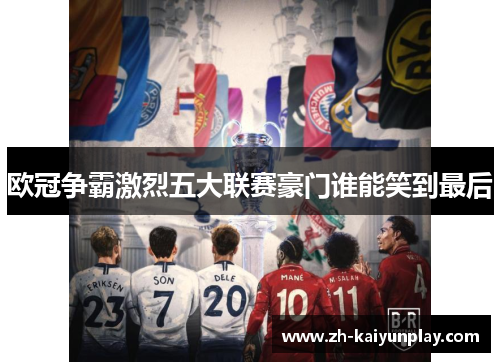 欧冠争霸激烈五大联赛豪门谁能笑到最后 欧冠争霸激烈五大联赛豪门谁能笑到最后