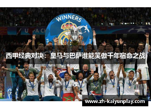 西甲经典对决:皇马与巴萨谁能笑傲千年宿命之战 西甲经典对决:皇马与巴萨谁能笑傲千年宿命之战