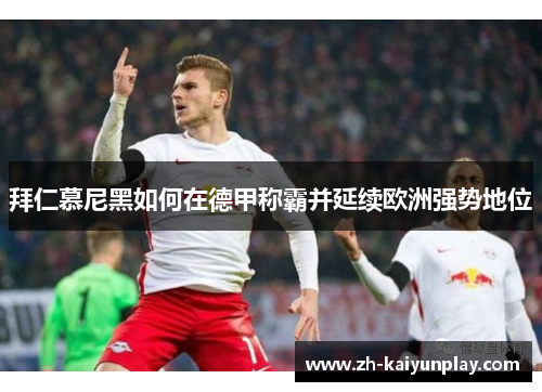 拜仁慕尼黑如何在德甲称霸并延续欧洲强势地位 拜仁慕尼黑如何在德甲称霸并延续欧洲强势地位