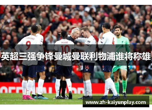 英超三强争锋曼城曼联利物浦谁将称雄 英超三强争锋曼城曼联利物浦谁将称雄