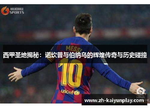 西甲圣地揭秘:诺坎普与伯纳乌的辉煌传奇与历史碰撞 西甲圣地揭秘:诺坎普与伯纳乌的辉煌传奇与历史碰撞