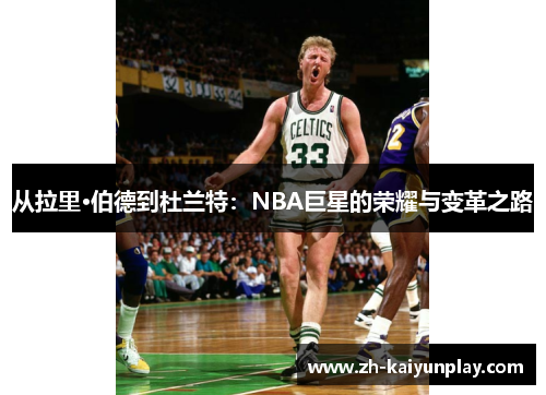 从拉里·伯德到杜兰特:NBA巨星的荣耀与变革之路 从拉里·伯德到杜兰特:NBA巨星的荣耀与变革之路