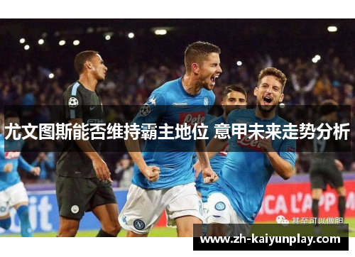 尤文图斯能否维持霸主地位 意甲未来走势分析 尤文图斯能否维持霸主地位 意甲未来走势分析