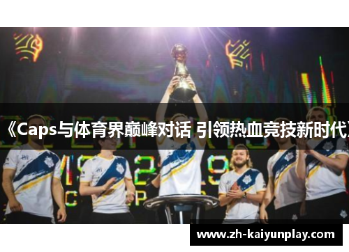 《Caps与体育界巅峰对话 引领热血竞技新时代》 《Caps与体育界巅峰对话 引领热血竞技新时代》