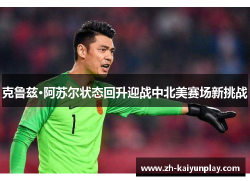 克鲁兹·阿苏尔状态回升迎战中北美赛场新挑战 克鲁兹·阿苏尔状态回升迎战中北美赛场新挑战
