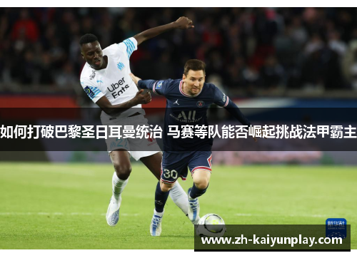 如何打破巴黎圣日耳曼统治 马赛等队能否崛起挑战法甲霸主 如何打破巴黎圣日耳曼统治 马赛等队能否崛起挑战法甲霸主