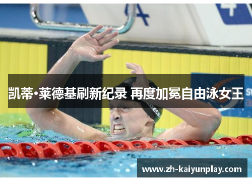 凯蒂·莱德基刷新纪录 再度加冕自由泳女王 凯蒂·莱德基刷新纪录 再度加冕自由泳女王