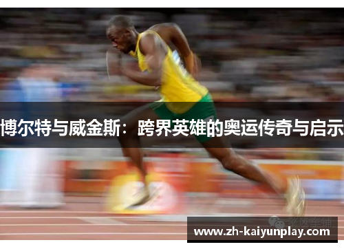 博尔特与威金斯:跨界英雄的奥运传奇与启示 博尔特与威金斯:跨界英雄的奥运传奇与启示
