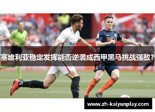 塞维利亚稳定发挥能否逆袭成西甲黑马挑战强敌? 塞维利亚稳定发挥能否逆袭成西甲黑马挑战强敌?