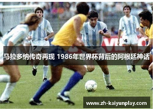 马拉多纳传奇再现 1986年世界杯背后的阿根廷神话 马拉多纳传奇再现 1986年世界杯背后的阿根廷神话