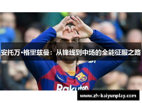 安托万·格里兹曼:从锋线到中场的全能征服之路 安托万·格里兹曼:从锋线到中场的全能征服之路