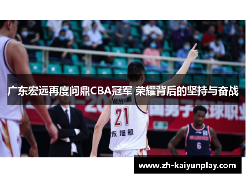 广东宏远再度问鼎CBA冠军 荣耀背后的坚持与奋战 广东宏远再度问鼎CBA冠军 荣耀背后的坚持与奋战