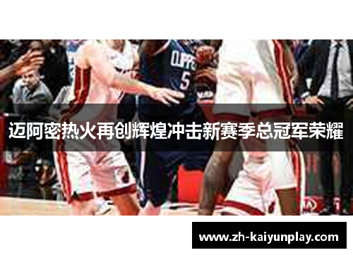 迈阿密热火再创辉煌冲击新赛季总冠军荣耀