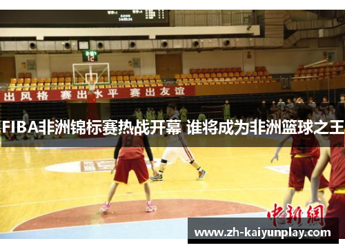 FIBA非洲锦标赛热战开幕 谁将成为非洲篮球之王