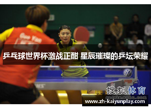乒乓球世界杯激战正酣 星辰璀璨的乒坛荣耀