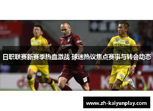 日职联赛新赛季热血激战 球迷热议焦点赛事与转会动态 日职联赛新赛季热血激战 球迷热议焦点赛事与转会动态