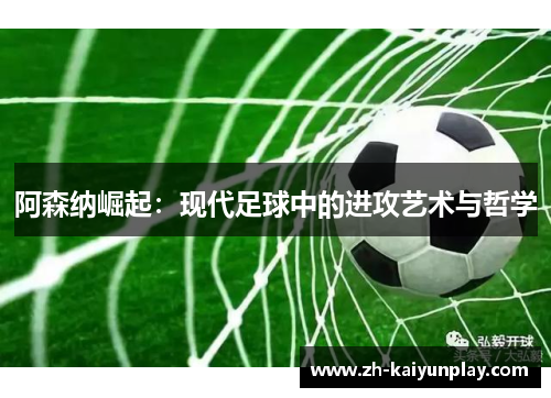 阿森纳崛起:现代足球中的进攻艺术与哲学 阿森纳崛起:现代足球中的进攻艺术与哲学
