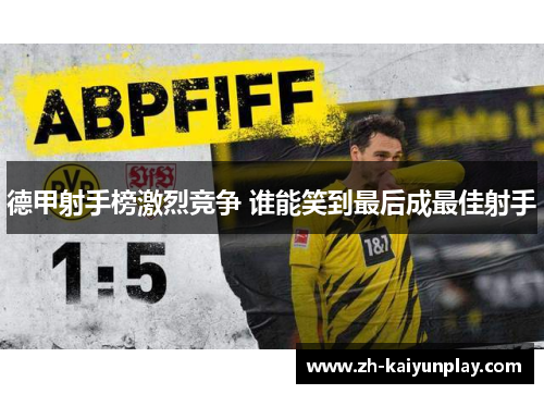 德甲射手榜激烈竞争 谁能笑到最后成最佳射手 德甲射手榜激烈竞争 谁能笑到最后成最佳射手