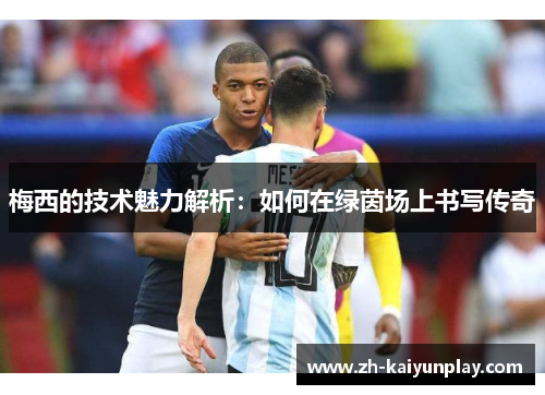 梅西的技术魅力解析:如何在绿茵场上书写传奇 梅西的技术魅力解析:如何在绿茵场上书写传奇