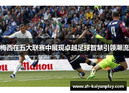 梅西在五大联赛中展现卓越足球智慧引领潮流