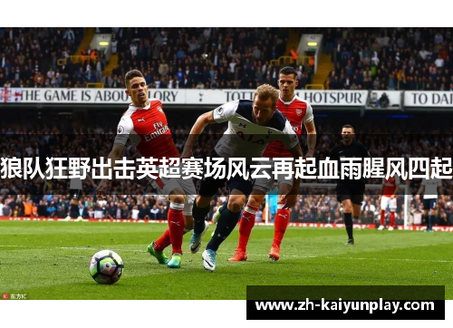 狼队狂野出击英超赛场风云再起血雨腥风四起 狼队狂野出击英超赛场风云再起血雨腥风四起
