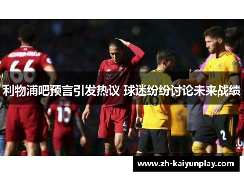 利物浦吧预言引发热议 球迷纷纷讨论未来战绩 利物浦吧预言引发热议 球迷纷纷讨论未来战绩