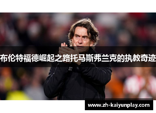 布伦特福德崛起之路托马斯弗兰克的执教奇迹 布伦特福德崛起之路托马斯弗兰克的执教奇迹