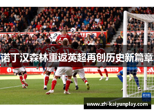 诺丁汉森林重返英超再创历史新篇章 诺丁汉森林重返英超再创历史新篇章