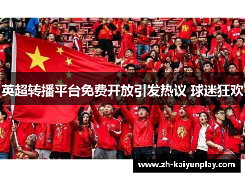 英超转播平台免费开放引发热议 球迷狂欢 英超转播平台免费开放引发热议 球迷狂欢