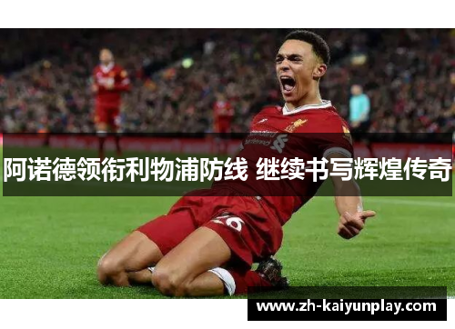 阿诺德领衔利物浦防线 继续书写辉煌传奇 阿诺德领衔利物浦防线 继续书写辉煌传奇