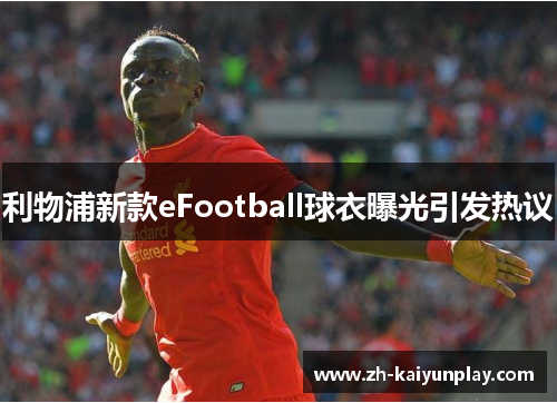 利物浦新款eFootball球衣曝光引发热议 利物浦新款eFootball球衣曝光引发热议