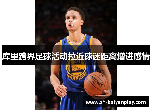 库里跨界足球活动拉近球迷距离增进感情