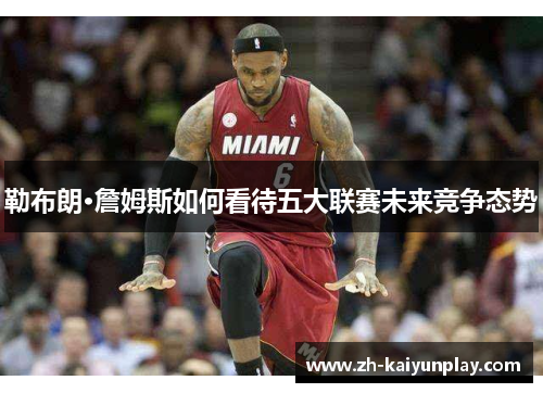勒布朗·詹姆斯如何看待五大联赛未来竞争态势 勒布朗·詹姆斯如何看待五大联赛未来竞争态势