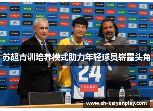 苏超青训培养模式助力年轻球员崭露头角 苏超青训培养模式助力年轻球员崭露头角