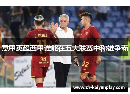 意甲英超西甲谁能在五大联赛中称雄争霸