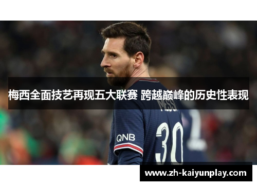梅西全面技艺再现五大联赛 跨越巅峰的历史性表现 梅西全面技艺再现五大联赛 跨越巅峰的历史性表现