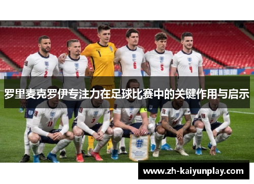 罗里麦克罗伊专注力在足球比赛中的关键作用与启示 罗里麦克罗伊专注力在足球比赛中的关键作用与启示