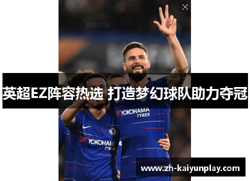 英超EZ阵容热选 打造梦幻球队助力夺冠 英超EZ阵容热选 打造梦幻球队助力夺冠