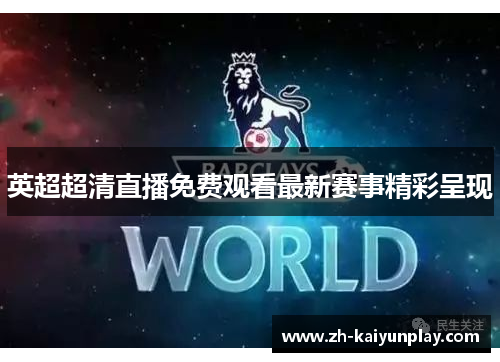英超超清直播免费观看最新赛事精彩呈现 英超超清直播免费观看最新赛事精彩呈现