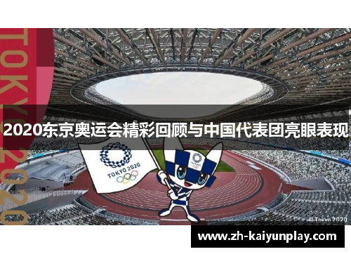 2020东京奥运会精彩回顾与中国代表团亮眼表现 2020东京奥运会精彩回顾与中国代表团亮眼表现