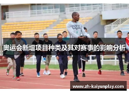 奥运会新增项目种类及其对赛事的影响分析 奥运会新增项目种类及其对赛事的影响分析