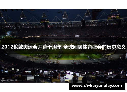 2012伦敦奥运会开幕十周年 全球回顾体育盛会的历史意义