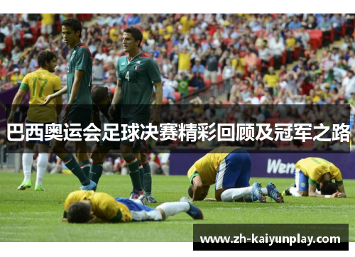 巴西奥运会足球决赛精彩回顾及冠军之路